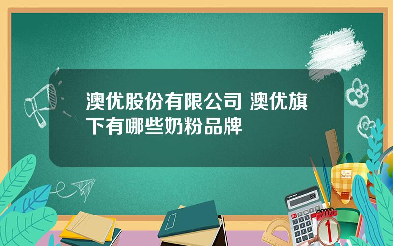 澳优股份有限公司 澳优旗下有哪些奶粉品牌